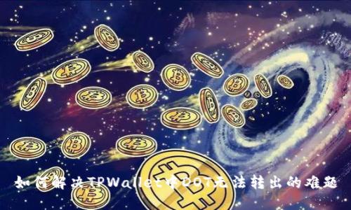 如何解决TPWallet中DOT无法转出的难题