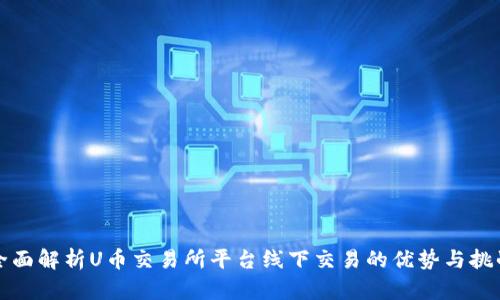 全面解析U币交易所平台线下交易的优势与挑战